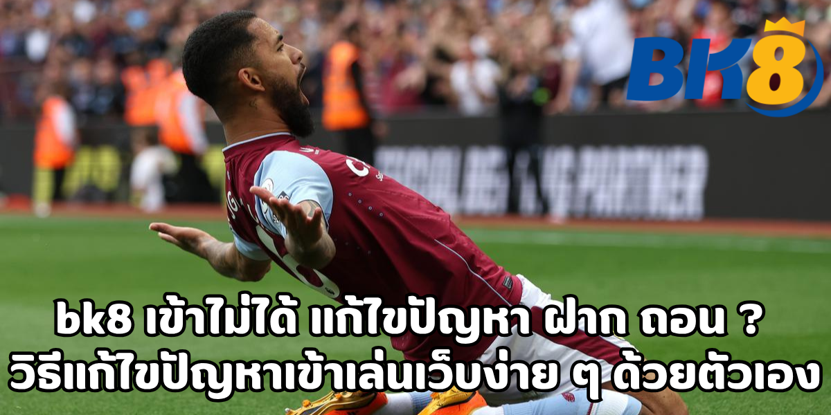 bk8 เข้าไม่ได้ แก้ไขปัญหา ฝาก ถอน
